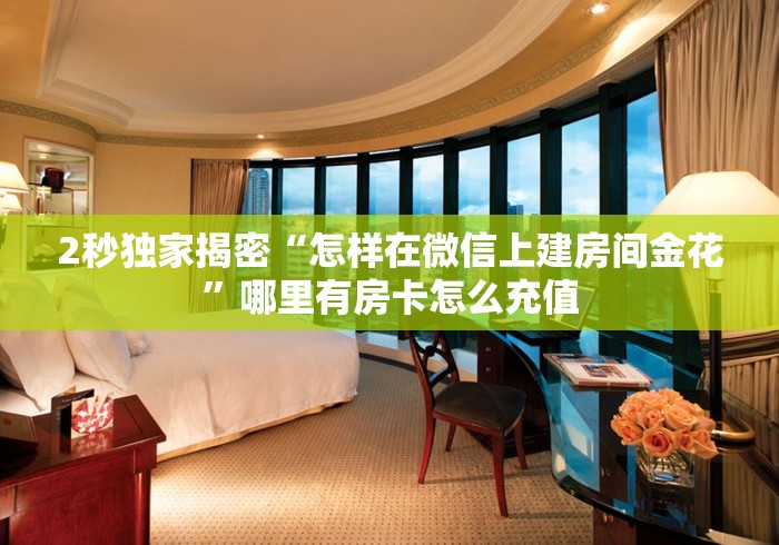 2秒独家揭密“怎样在微信上建房间金花”哪里有房卡怎么充值